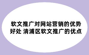 软文推广对网站营销的优势好处 清浦区软文推广的优点